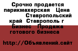 Срочно продается парикмахерская › Цена ­ 350 000 - Ставропольский край, Ставрополь г. Бизнес » Продажа готового бизнеса   